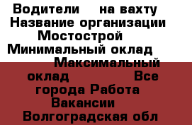 Водители BC на вахту. › Название организации ­ Мостострой 17 › Минимальный оклад ­ 87 000 › Максимальный оклад ­ 123 000 - Все города Работа » Вакансии   . Волгоградская обл.